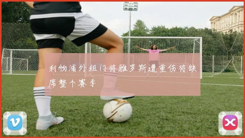利物浦外租门将雅罗斯遭重伤将缺席整个赛季