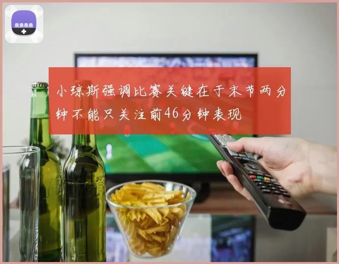 小琼斯强调比赛关键在于末节两分钟不能只关注前46分钟表现