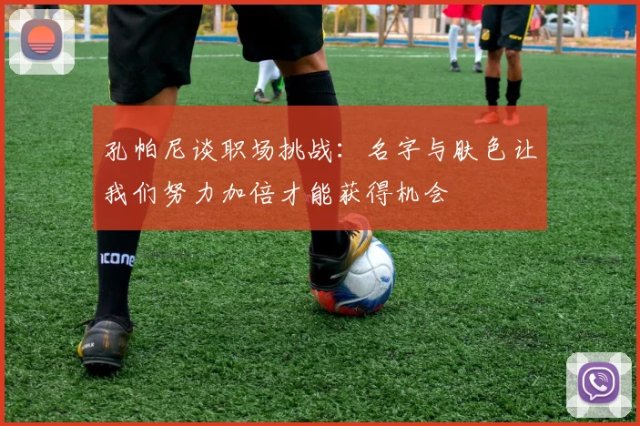 孔帕尼谈职场挑战：名字与肤色让我们努力加倍才能获得机会